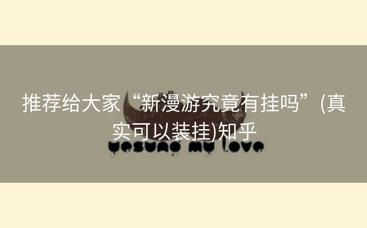 推荐给大家“新漫游究竟有挂吗”(真实可以装挂)知乎