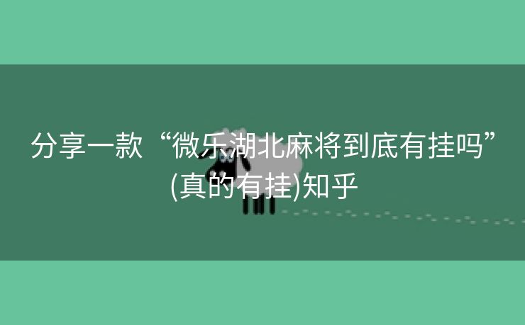 分享一款“微乐湖北麻将到底有挂吗”(真的有挂)知乎