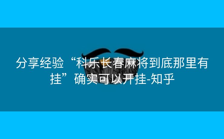 分享经验“科乐长春麻将到底那里有挂”确实可以开挂-知乎 分享经验“科乐长春麻将到底那里有挂”确实可以开挂-知乎