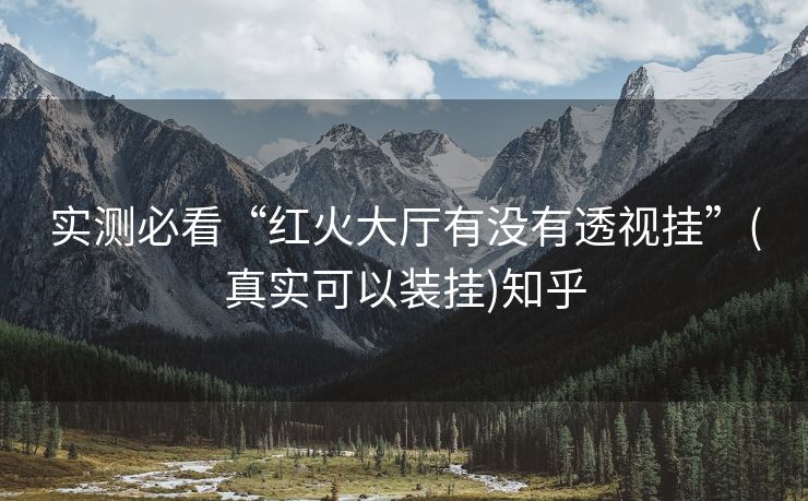 实测必看“红火大厅有没有透视挂”(真实可以装挂)知乎 实测必看“红火大厅有没有透视挂”(真实可以装挂)知乎