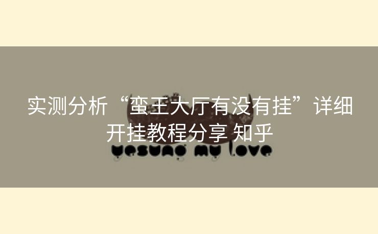 实测分析“蛮王大厅有没有挂”详细开挂教程分享 知乎 实测分析“蛮王大厅有没有挂”详细开挂教程分享 知乎