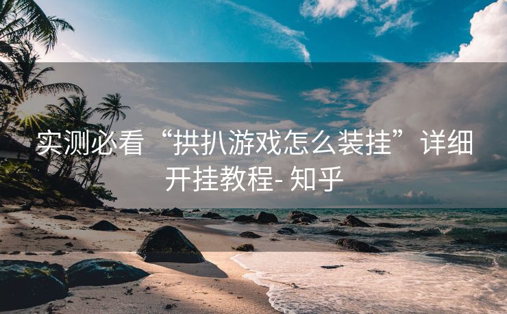 实测必看“拱扒游戏怎么装挂”详细开挂教程- 知乎 实测必看“拱扒游戏怎么装挂”详细开挂教程- 知乎