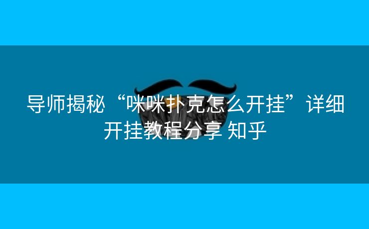 导师揭秘“咪咪扑克怎么开挂”详细开挂教程分享 知乎 导师揭秘“咪咪扑克怎么开挂”详细开挂教程分享 知乎