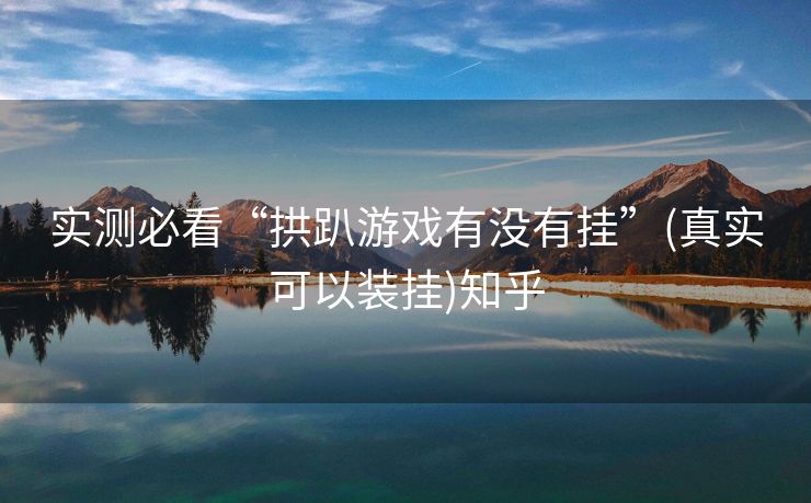 实测必看“拱趴游戏有没有挂”(真实可以装挂)知乎 实测必看“拱趴游戏有没有挂”(真实可以装挂)知乎