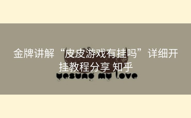 金牌讲解“皮皮游戏有挂吗”详细开挂教程分享 知乎 金牌讲解“皮皮游戏有挂吗”详细开挂教程分享 知乎