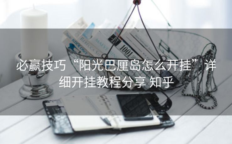 必赢技巧“阳光巴厘岛怎么开挂”详细开挂教程分享 知乎 必赢技巧“阳光巴厘岛怎么开挂”详细开挂教程分享 知乎