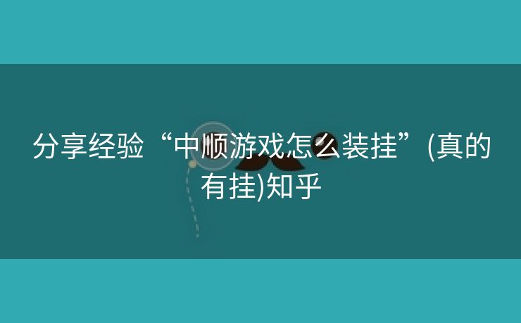 分享经验“中顺游戏怎么装挂”(真的有挂)知乎 分享经验“中顺游戏怎么装挂”(真的有挂)知乎