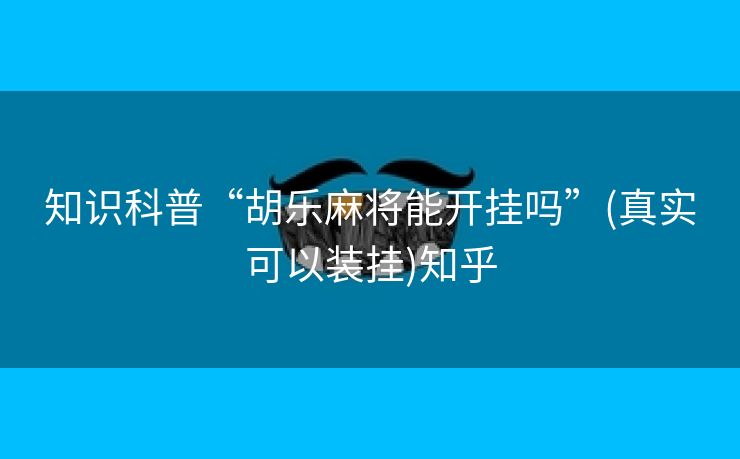 知识科普“胡乐麻将能开挂吗”(真实可以装挂)知乎 知识科普“胡乐麻将能开挂吗”(真实可以装挂)知乎
