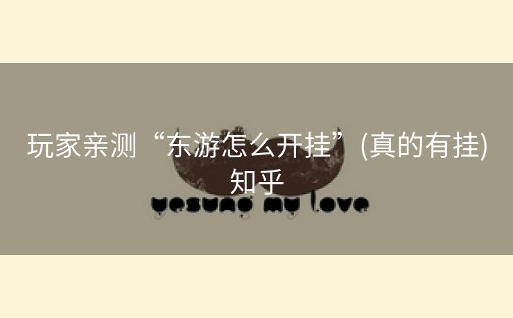 玩家亲测“东游怎么开挂”(真的有挂)知乎 玩家亲测“东游怎么开挂”(真的有挂)知乎