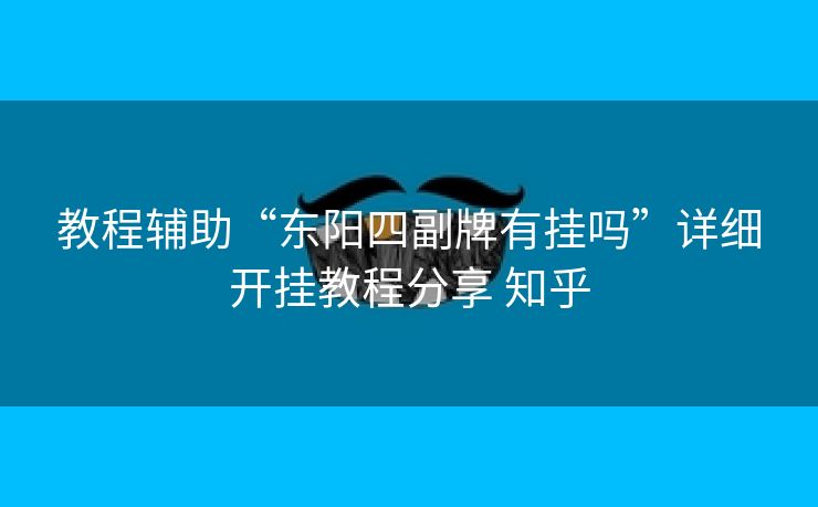教程辅助“东阳四副牌有挂吗”详细开挂教程分享 知乎 教程辅助“东阳四副牌有挂吗”详细开挂教程分享 知乎