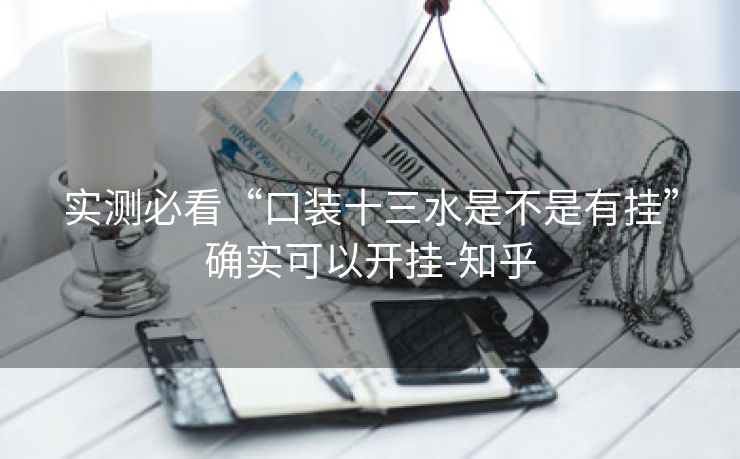 实测必看“口装十三水是不是有挂”确实可以开挂-知乎 实测必看“口装十三水是不是有挂”确实可以开挂-知乎