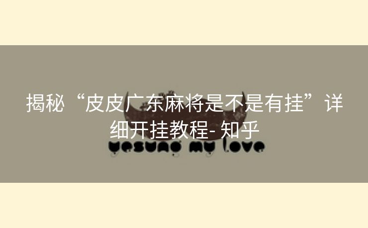 揭秘“皮皮广东麻将是不是有挂”详细开挂教程- 知乎 揭秘“皮皮广东麻将是不是有挂”详细开挂教程- 知乎