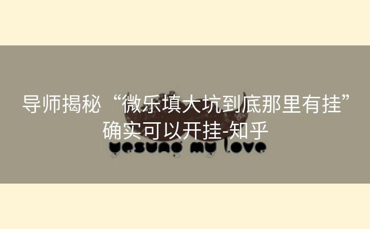 导师揭秘“微乐填大坑到底那里有挂”确实可以开挂-知乎 导师揭秘“微乐填大坑到底那里有挂”确实可以开挂-知乎