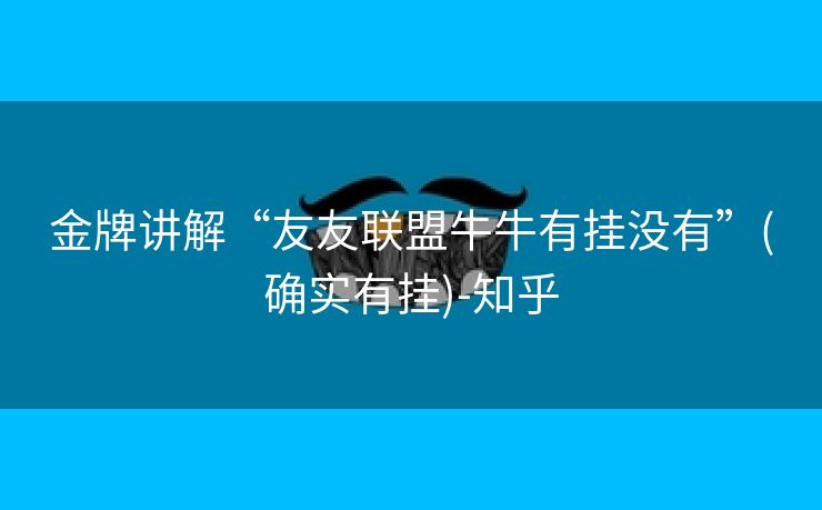 金牌讲解“友友联盟牛牛有挂没有”(确实有挂)-知乎 金牌讲解“友友联盟牛牛有挂没有”(确实有挂)-知乎