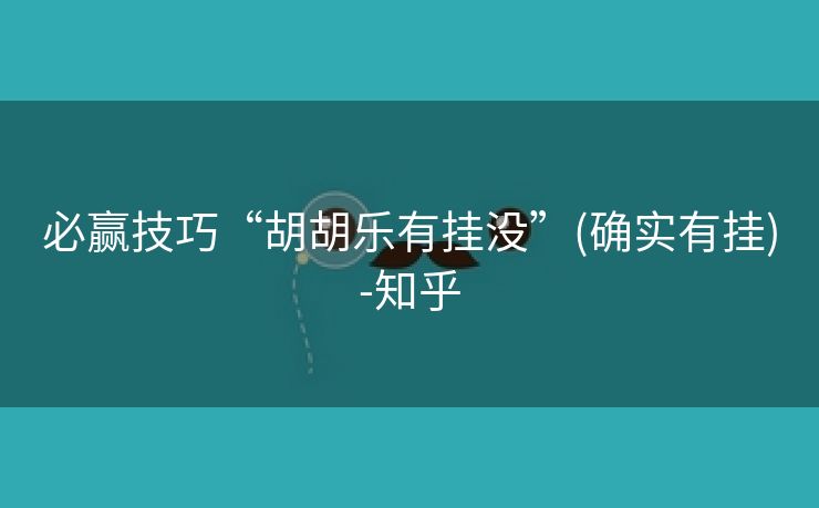 必赢技巧“胡胡乐有挂没”(确实有挂)-知乎 必赢技巧“胡胡乐有挂没”(确实有挂)-知乎