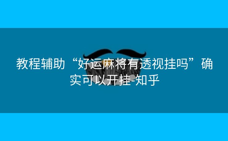 教程辅助“好运麻将有透视挂吗”确实可以开挂-知乎 教程辅助“好运麻将有透视挂吗”确实可以开挂-知乎