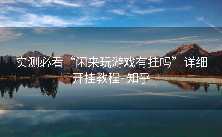 实测必看“闲来玩游戏有挂吗”详细开挂教程- 知乎 实测必看“闲来玩游戏有挂吗”详细开挂教程- 知乎