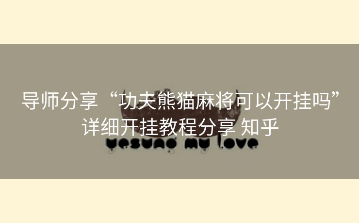 导师分享“功夫熊猫麻将可以开挂吗”详细开挂教程分享 知乎 导师分享“功夫熊猫麻将可以开挂吗”详细开挂教程分享 知乎