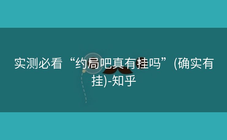 实测必看“约局吧真有挂吗”(确实有挂)-知乎 实测必看“约局吧真有挂吗”(确实有挂)-知乎