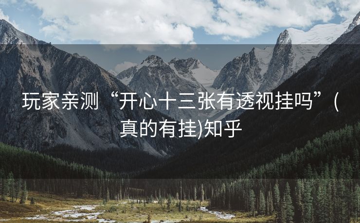 玩家亲测“开心十三张有透视挂吗”(真的有挂)知乎 玩家亲测“开心十三张有透视挂吗”(真的有挂)知乎