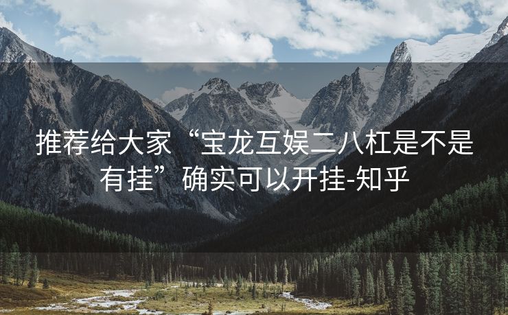 推荐给大家“宝龙互娱二八杠是不是有挂”确实可以开挂-知乎 推荐给大家“宝龙互娱二八杠是不是有挂”确实可以开挂-知乎