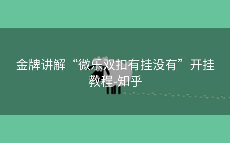 金牌讲解“微乐双扣有挂没有”开挂教程-知乎 金牌讲解“微乐双扣有挂没有”开挂教程-知乎