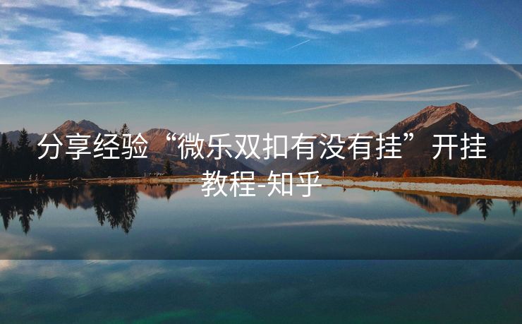 分享经验“微乐双扣有没有挂”开挂教程-知乎 分享经验“微乐双扣有没有挂”开挂教程-知乎