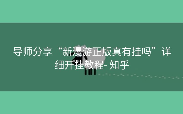 导师分享“新漫游正版真有挂吗”详细开挂教程- 知乎 导师分享“新漫游正版真有挂吗”详细开挂教程- 知乎