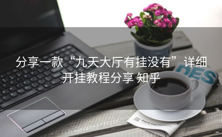 分享一款“九天大厅有挂没有”详细开挂教程分享 知乎