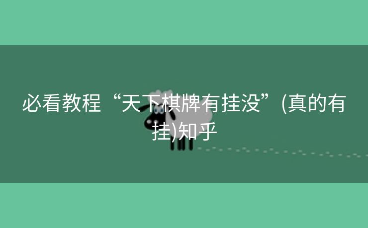 必看教程“天下棋牌有挂没”(真的有挂)知乎 必看教程“天下棋牌有挂没”(真的有挂)知乎