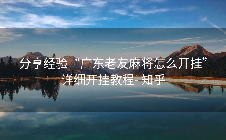 分享经验“广东老友麻将怎么开挂”详细开挂教程- 知乎