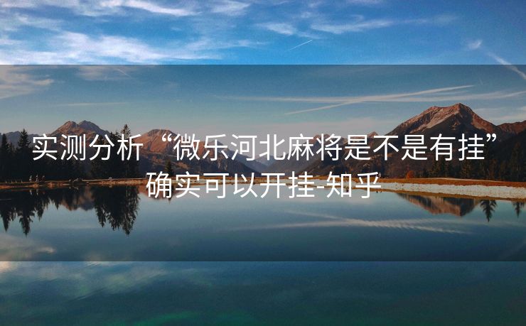 实测分析“微乐河北麻将是不是有挂”确实可以开挂-知乎