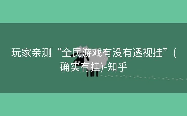 玩家亲测“全民游戏有没有透视挂”(确实有挂)-知乎 玩家亲测“全民游戏有没有透视挂”(确实有挂)-知乎