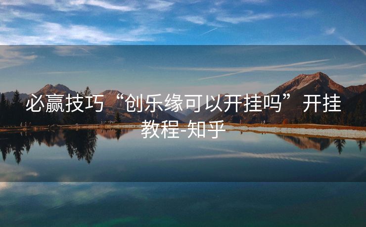 必赢技巧“创乐缘可以开挂吗”开挂教程-知乎 必赢技巧“创乐缘可以开挂吗”开挂教程-知乎