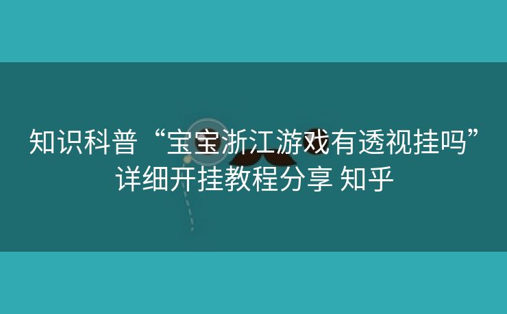 知识科普“宝宝浙江游戏有透视挂吗”详细开挂教程分享 知乎 知识科普“宝宝浙江游戏有透视挂吗”详细开挂教程分享 知乎