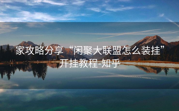 家攻略分享“闲聚大联盟怎么装挂”开挂教程-知乎 家攻略分享“闲聚大联盟怎么装挂”开挂教程-知乎