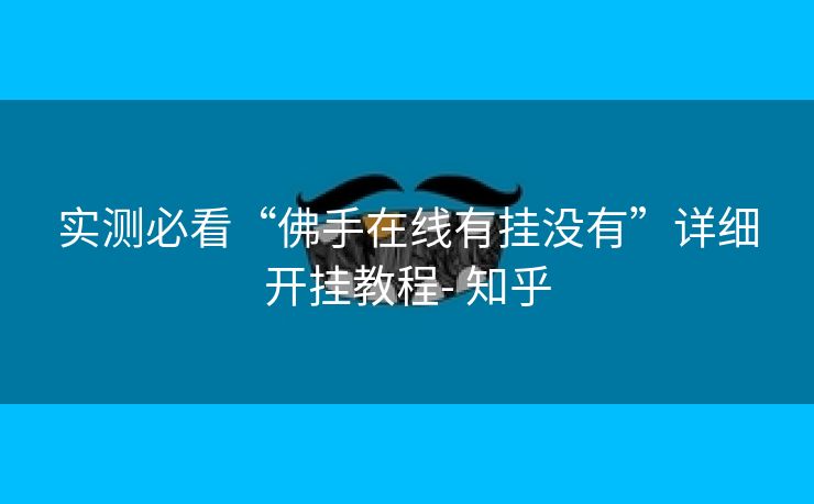 实测必看“佛手在线有挂没有”详细开挂教程- 知乎 实测必看“佛手在线有挂没有”详细开挂教程- 知乎