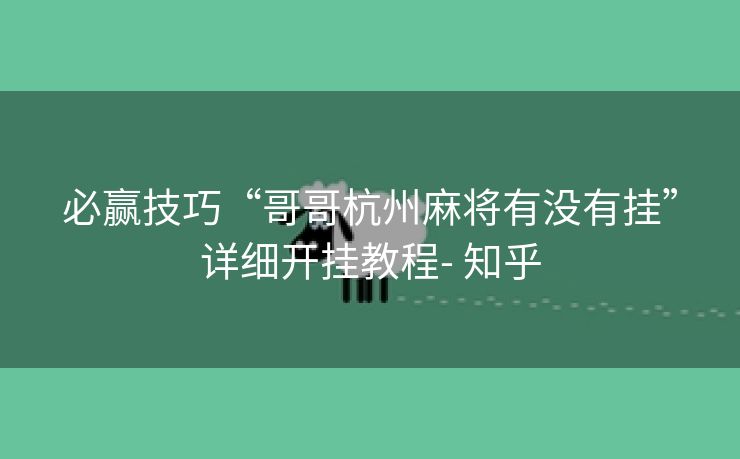 必赢技巧“哥哥杭州麻将有没有挂”详细开挂教程- 知乎
