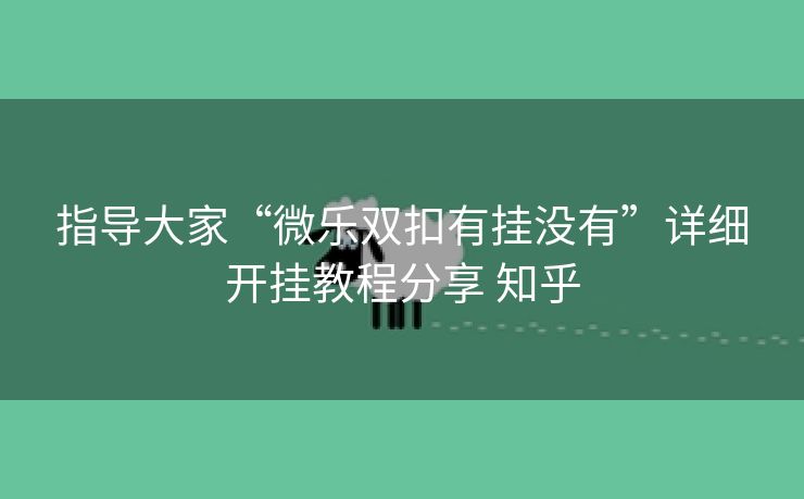 指导大家“微乐双扣有挂没有”详细开挂教程分享 知乎
