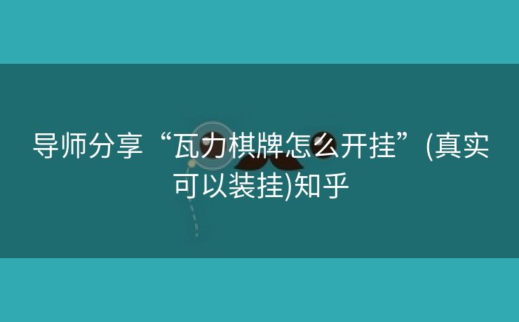 导师分享“瓦力棋牌怎么开挂”(真实可以装挂)知乎 导师分享“瓦力棋牌怎么开挂”(真实可以装挂)知乎