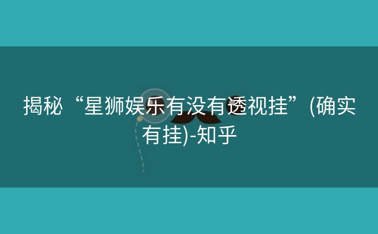 揭秘“星狮娱乐有没有透视挂”(确实有挂)-知乎 揭秘“星狮娱乐有没有透视挂”(确实有挂)-知乎