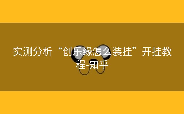 实测分析“创乐缘怎么装挂”开挂教程-知乎 实测分析“创乐缘怎么装挂”开挂教程-知乎