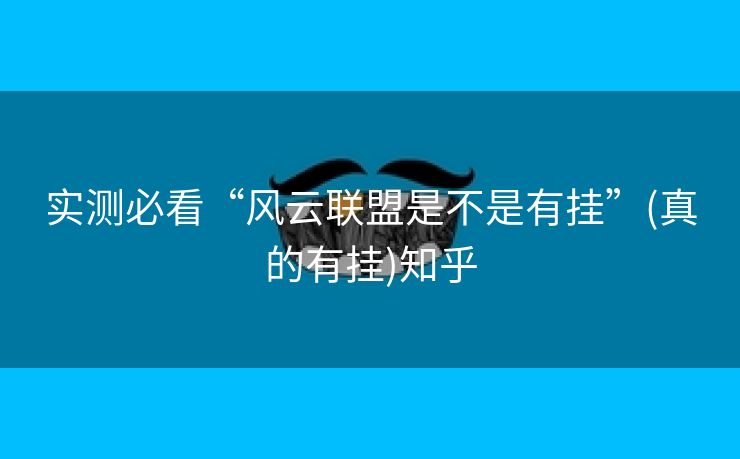 实测必看“风云联盟是不是有挂”(真的有挂)知乎 实测必看“风云联盟是不是有挂”(真的有挂)知乎