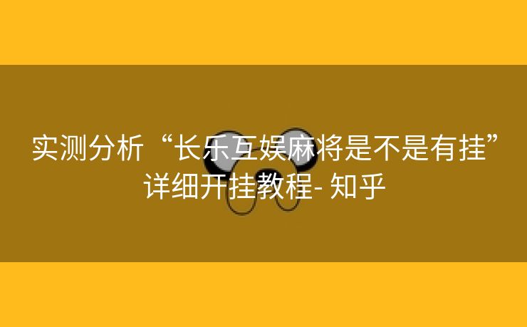实测分析“长乐互娱麻将是不是有挂”详细开挂教程- 知乎 实测分析“长乐互娱麻将是不是有挂”详细开挂教程- 知乎