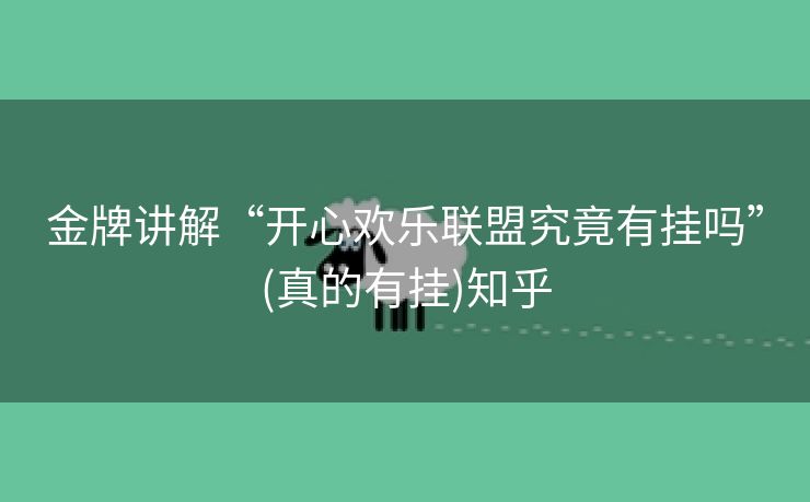 金牌讲解“开心欢乐联盟究竟有挂吗”(真的有挂)知乎 金牌讲解“开心欢乐联盟究竟有挂吗”(真的有挂)知乎