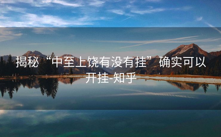 揭秘“中至上饶有没有挂”确实可以开挂-知乎 揭秘“中至上饶有没有挂”确实可以开挂-知乎
