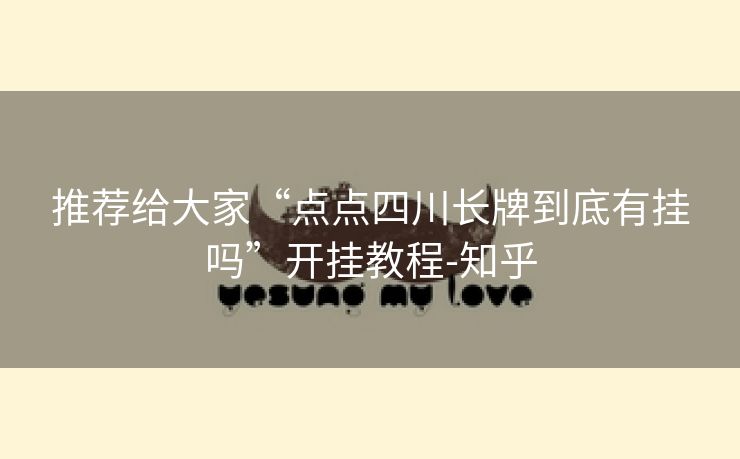 推荐给大家“点点四川长牌到底有挂吗”开挂教程-知乎 推荐给大家“点点四川长牌到底有挂吗”开挂教程-知乎