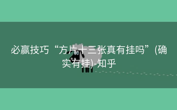 必赢技巧“方片十三张真有挂吗”(确实有挂)-知乎 必赢技巧“方片十三张真有挂吗”(确实有挂)-知乎