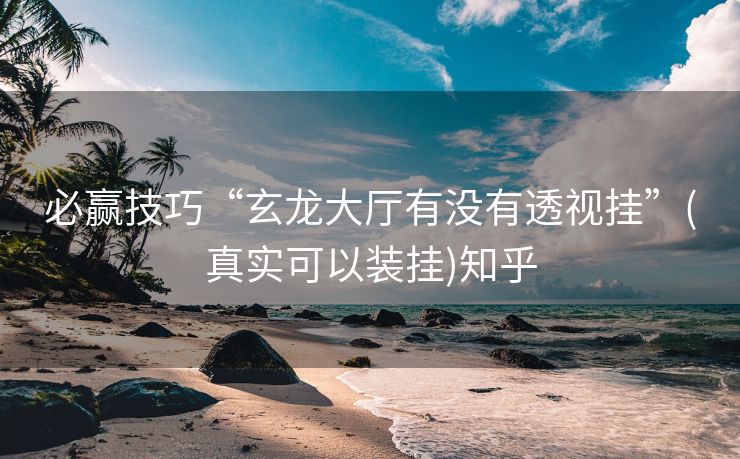 必赢技巧“玄龙大厅有没有透视挂”(真实可以装挂)知乎 必赢技巧“玄龙大厅有没有透视挂”(真实可以装挂)知乎