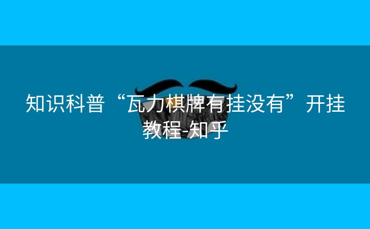 知识科普“瓦力棋牌有挂没有”开挂教程-知乎 知识科普“瓦力棋牌有挂没有”开挂教程-知乎